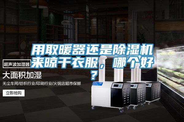 用取暖器還是除濕機(jī)來晾干衣服，哪個(gè)好？
