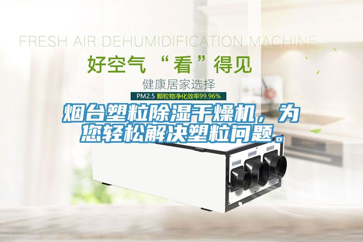 煙臺(tái)塑粒除濕干燥機(jī)，為您輕松解決塑粒問(wèn)題。
