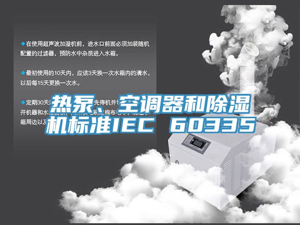 熱泵、空調(diào)器和除濕機標(biāo)準(zhǔn)IEC 60335