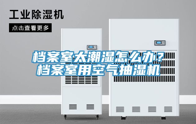 檔案室太潮濕怎么辦？檔案室用空氣抽濕機