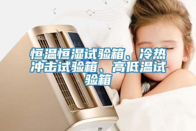 恒溫恒濕試驗(yàn)箱、冷熱沖擊試驗(yàn)箱、高低溫試驗(yàn)箱