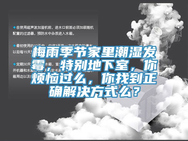 梅雨季節(jié)家里潮濕發(fā)霉，特別地下室，你煩惱過(guò)么，你找到正確解決方式么？