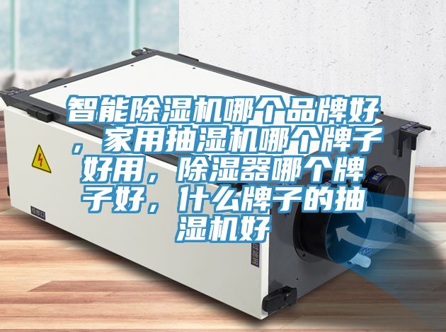 智能除濕機(jī)哪個(gè)品牌好，家用抽濕機(jī)哪個(gè)牌子好用，除濕器哪個(gè)牌子好，什么牌子的抽濕機(jī)好