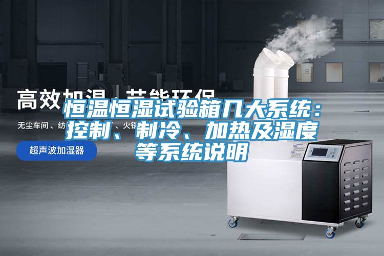 恒溫恒濕試驗(yàn)箱幾大系統(tǒng)：控制、制冷、加熱及濕度等系統(tǒng)說(shuō)明