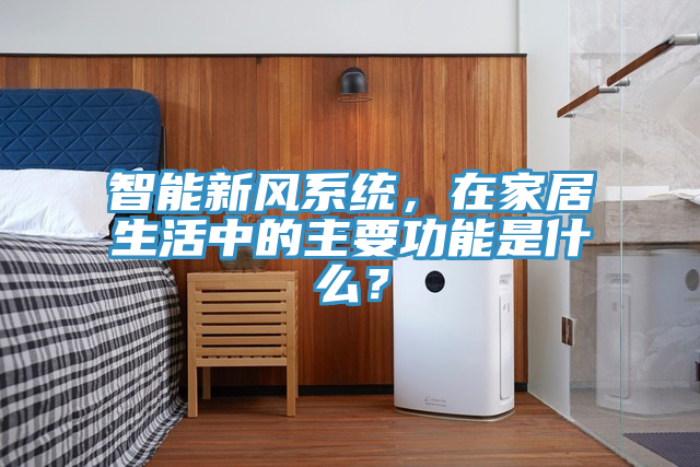 智能新風(fēng)系統(tǒng)，在家居生活中的主要功能是什么？