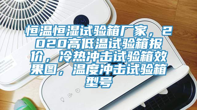 恒溫恒濕試驗(yàn)箱廠家，2020高低溫試驗(yàn)箱報(bào)價(jià)，冷熱沖擊試驗(yàn)箱效果圖，溫度沖擊試驗(yàn)箱型號(hào)
