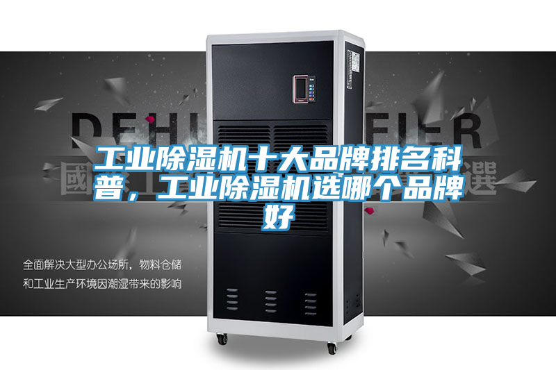 工業(yè)除濕機(jī)十大品牌排名科普，工業(yè)除濕機(jī)選哪個(gè)品牌好