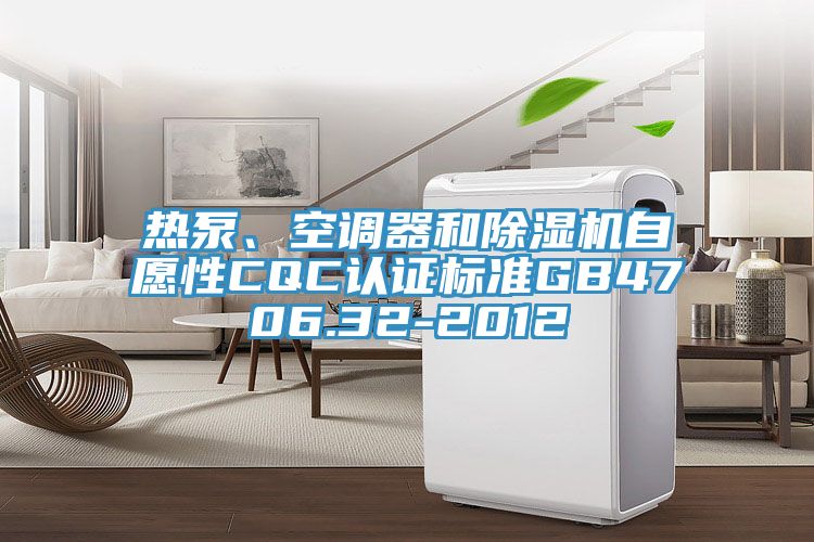 熱泵、空調(diào)器和除濕機(jī)自愿性CQC認(rèn)證標(biāo)準(zhǔn)GB4706.32-2012