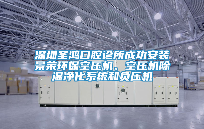 深圳圣鴻口腔診所成功安裝景榮環(huán)保空壓機(jī)、空壓機(jī)除濕凈化系統(tǒng)和負(fù)壓機(jī)