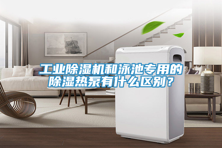 工業(yè)除濕機(jī)和泳池專用的除濕熱泵有什么區(qū)別？