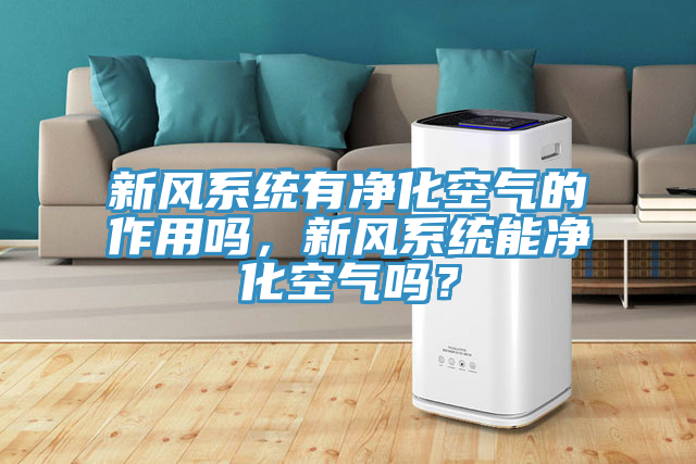 新風系統(tǒng)有凈化空氣的作用嗎，新風系統(tǒng)能凈化空氣嗎？