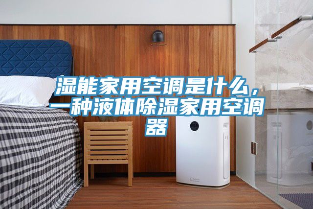 濕能家用空調(diào)是什么，一種液體除濕家用空調(diào)器