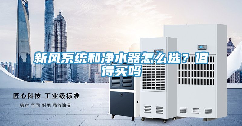 新風(fēng)系統(tǒng)和凈水器怎么選？值得買嗎