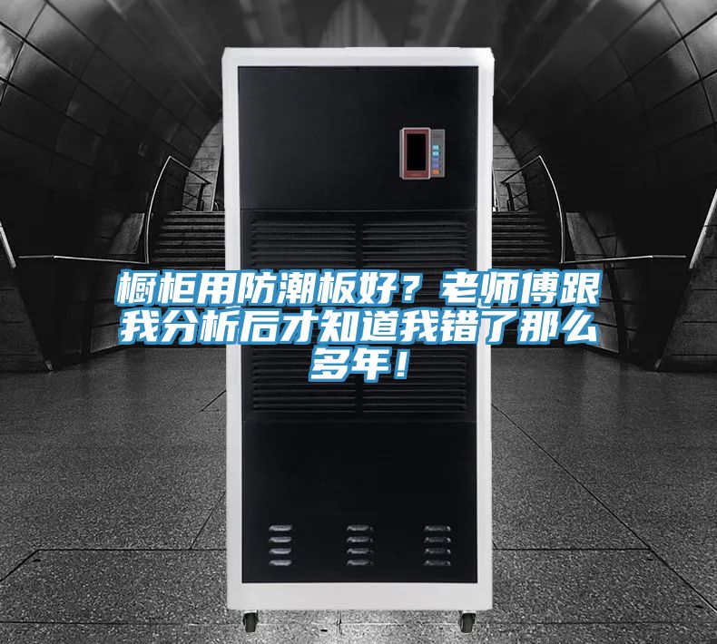 櫥柜用防潮板好？老師傅跟我分析后才知道我錯(cuò)了那么多年！
