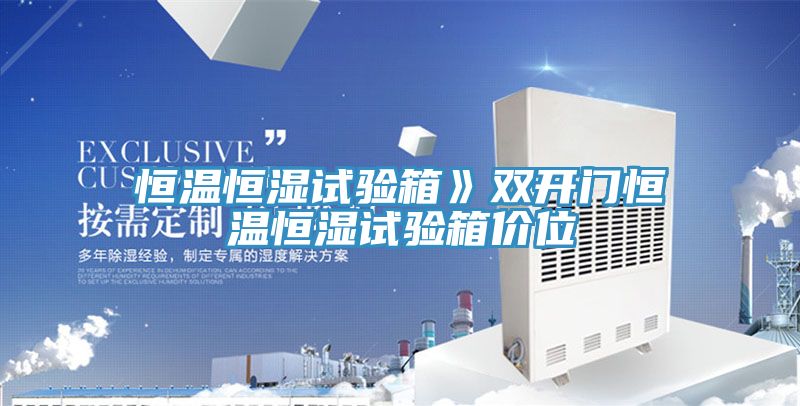 恒溫恒濕試驗(yàn)箱》雙開(kāi)門恒溫恒濕試驗(yàn)箱價(jià)位
