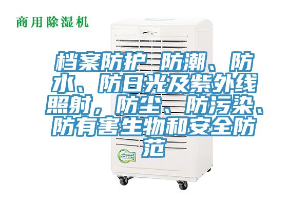 檔案防護(hù) 防潮、防水、防日光及紫外線照射，防塵、防污染、防有害生物和安全防范
