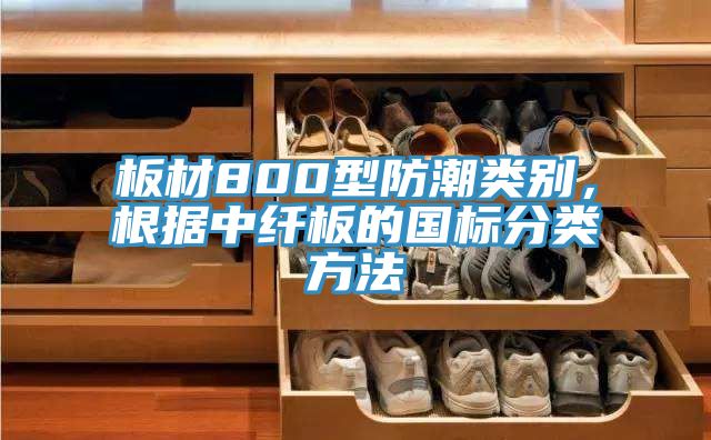 板材800型防潮類別，根據(jù)中纖板的國標分類方法