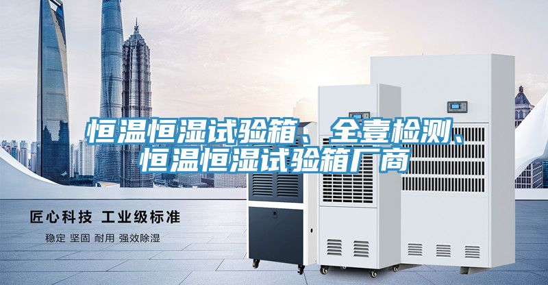 恒溫恒濕試驗(yàn)箱、全壹檢測(cè)、恒溫恒濕試驗(yàn)箱廠商