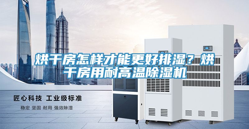 烘干房怎樣才能更好排濕？烘干房用耐高溫除濕機
