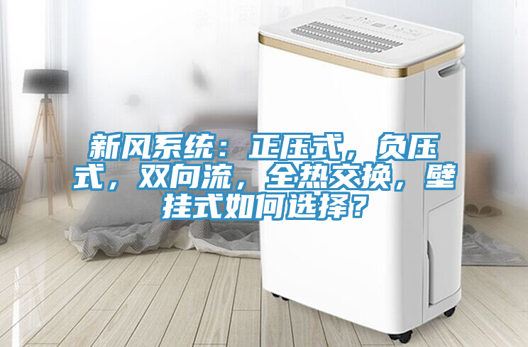 新風(fēng)系統(tǒng)：正壓式，負(fù)壓式，雙向流，全熱交換，壁掛式如何選擇？