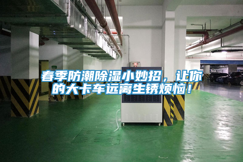 春季防潮除濕小妙招，讓你的大卡車遠(yuǎn)離生銹煩惱！