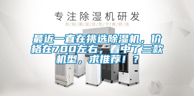 最近一直在挑選除濕機，價格在700左右，看中了三款機型，求推薦??？