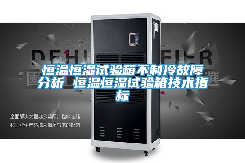 恒溫恒濕試驗箱不制冷故障分析 恒溫恒濕試驗箱技術(shù)指標
