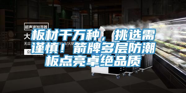 板材千萬種，挑選需謹慎！箭牌多層防潮板點亮卓絕品質(zhì)