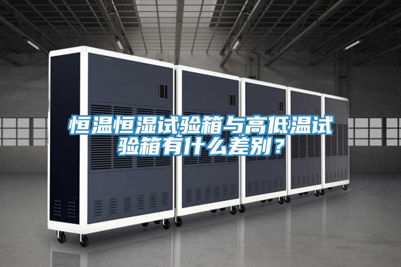 恒溫恒濕試驗箱與高低溫試驗箱有什么差別？