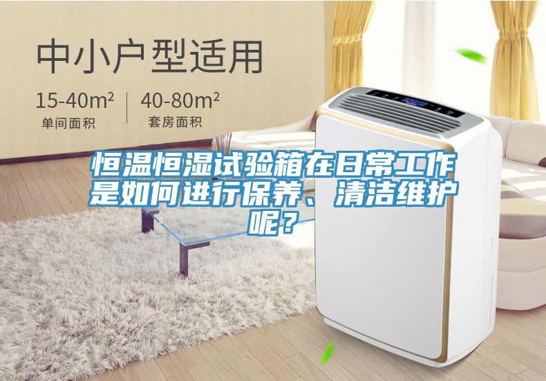 恒溫恒濕試驗箱在日常工作是如何進行保養(yǎng)、清潔維護呢？