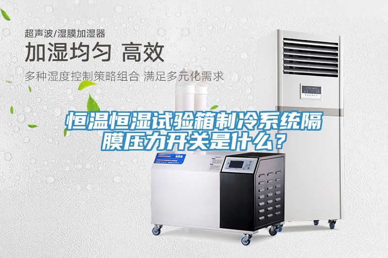 恒溫恒濕試驗(yàn)箱制冷系統(tǒng)隔膜壓力開(kāi)關(guān)是什么？