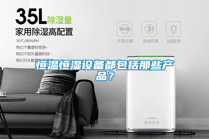 恒溫恒濕設(shè)備都包括那些產(chǎn)品？
