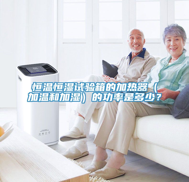 恒溫恒濕試驗(yàn)箱的加熱器（加溫和加濕）的功率是多少？