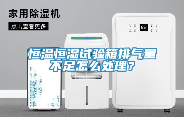 恒溫恒濕試驗(yàn)箱排氣量不足怎么處理？
