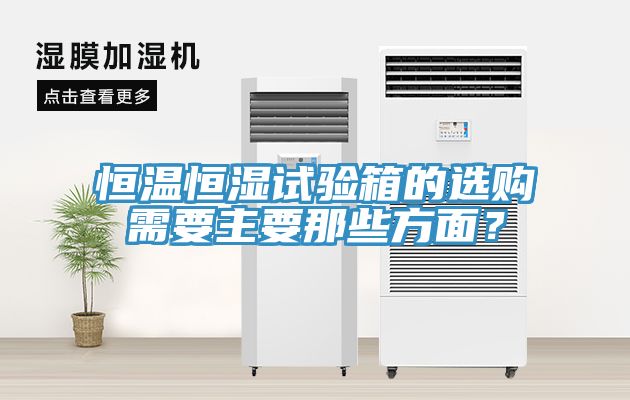 恒溫恒濕試驗箱的選購需要主要那些方面？