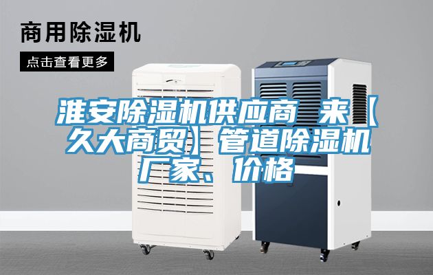 淮安除濕機(jī)供應(yīng)商 來(lái)【久大商貿(mào)】管道除濕機(jī)廠家、價(jià)格