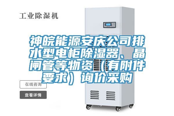 神皖能源安慶公司排水型電柜除濕器、晶閘管等物資（有附件要求）詢價(jià)采購