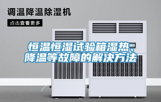 恒溫恒濕試驗(yàn)箱濕熱、降溫等故障的解決方法