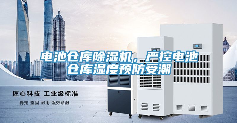 電池倉(cāng)庫(kù)除濕機(jī)，嚴(yán)控電池倉(cāng)庫(kù)濕度預(yù)防受潮