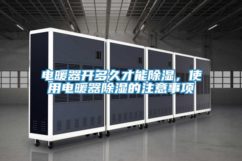 電暖器開(kāi)多久才能除濕，使用電暖器除濕的注意事項(xiàng)