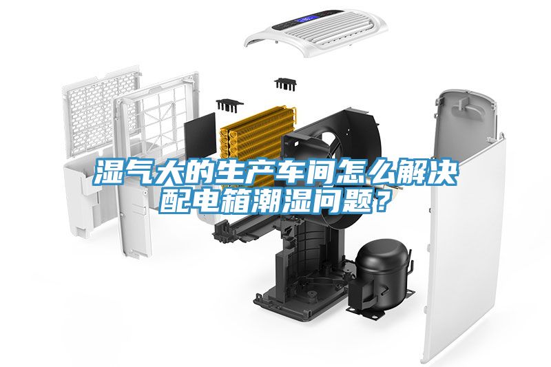 濕氣大的生產(chǎn)車間怎么解決配電箱潮濕問題？