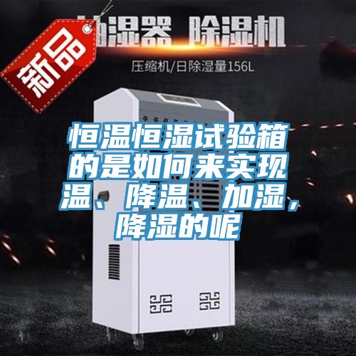 恒溫恒濕試驗箱的是如何來實現(xiàn)溫、降溫、加濕，降濕的呢