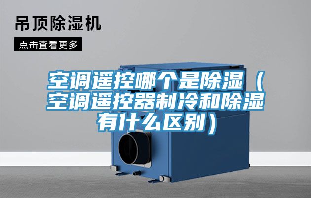 空調遙控哪個是除濕（空調遙控器制冷和除濕有什么區(qū)別）
