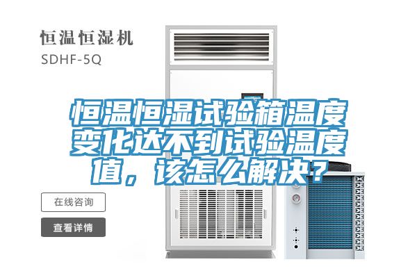 恒溫恒濕試驗箱溫度變化達(dá)不到試驗溫度值，該怎么解決？