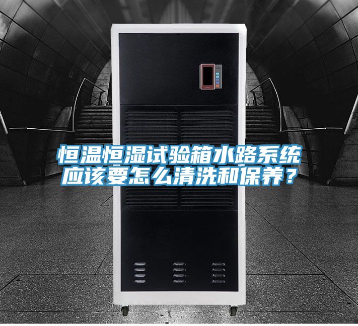 恒溫恒濕試驗箱水路系統(tǒng)應(yīng)該要怎么清洗和保養(yǎng)？