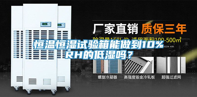 恒溫恒濕試驗箱能做到10%RH的低濕嗎？