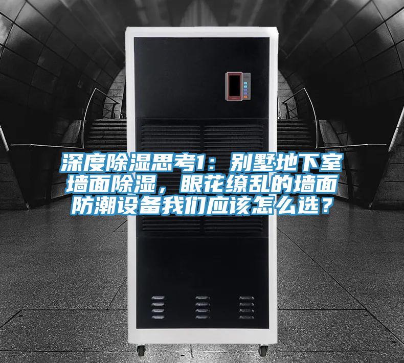 深度除濕思考1：別墅地下室墻面除濕，眼花繚亂的墻面防潮設(shè)備我們應(yīng)該怎么選？