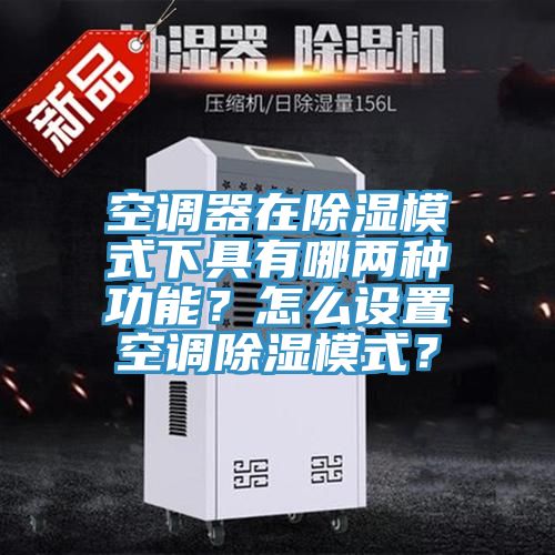 空調(diào)器在除濕模式下具有哪兩種功能？怎么設(shè)置空調(diào)除濕模式？