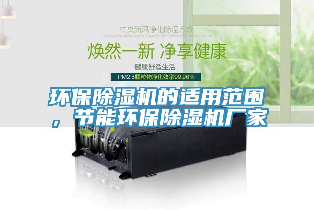 環(huán)保除濕機(jī)的適用范圍，節(jié)能環(huán)保除濕機(jī)廠家