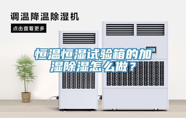 恒溫恒濕試驗(yàn)箱的加濕除濕怎么做？